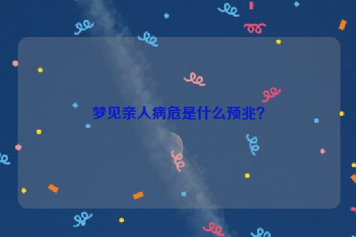 梦见亲人病危是什么预兆？