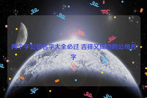 两个字公司名字大全必过 吉祥又成功的公司名字