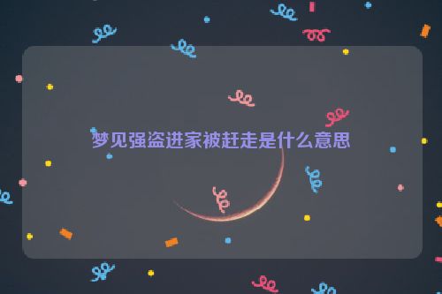 梦见强盗进家被赶走是什么意思