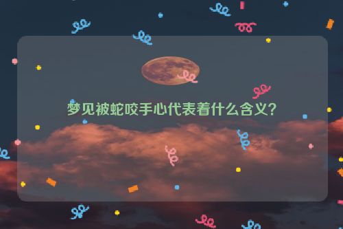 梦见被蛇咬手心代表着什么含义？