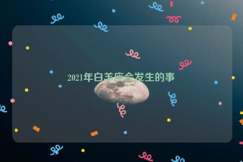 2021年白羊座会发生的事