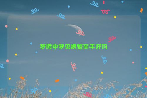 梦境中梦见螃蟹夹手好吗