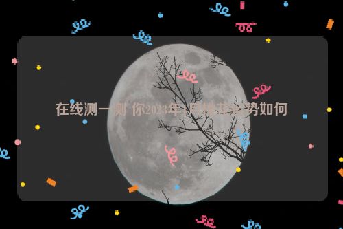 在线测一测 你2023年1月桃花运势如何