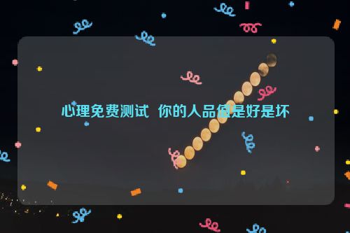 心理免费测试  你的人品值是好是坏