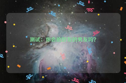 测试：你会抢好友的男友吗？