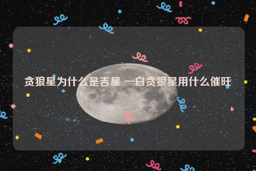 贪狼星为什么是吉星 一白贪狼星用什么催旺