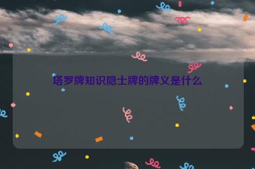 塔罗牌知识隐士牌的牌义是什么