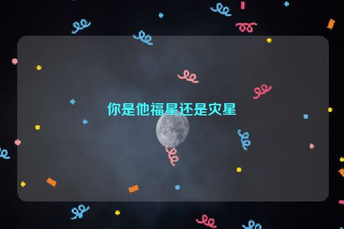 你是他福星还是灾星