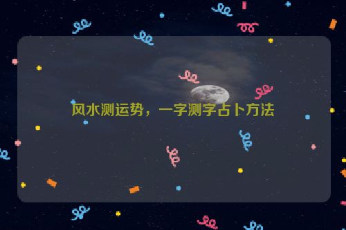 风水测运势，一字测字占卜方法