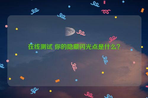 在线测试 你的隐藏闪光点是什么？