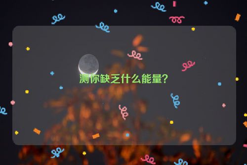 测你缺乏什么能量？