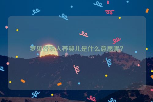 梦见替熟人养婴儿是什么意思呢？