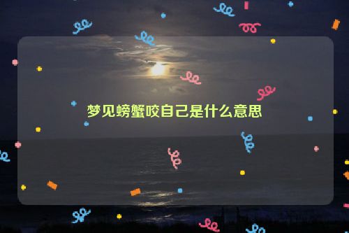 梦见螃蟹咬自己是什么意思