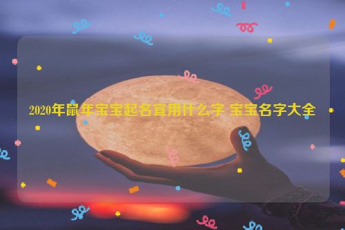 2020年鼠年宝宝起名宜用什么字 宝宝名字大全