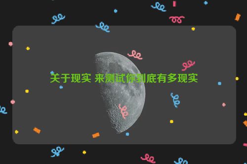 关于现实 来测试你到底有多现实