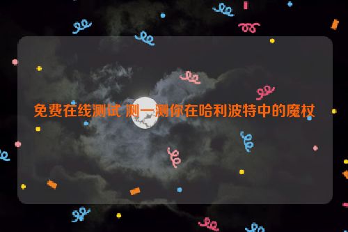 免费在线测试 测一测你在哈利波特中的魔杖