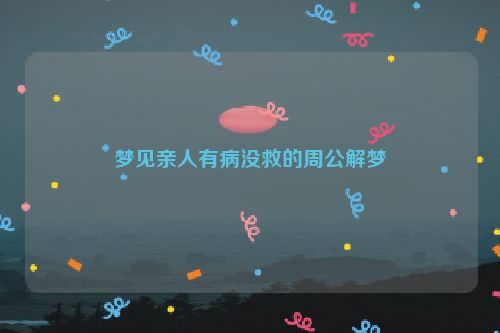 梦见亲人有病没救的周公解梦