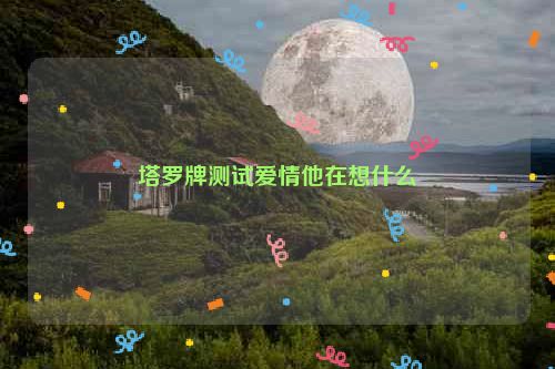 塔罗牌测试爱情他在想什么