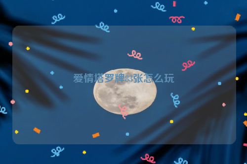 爱情塔罗牌83张怎么玩