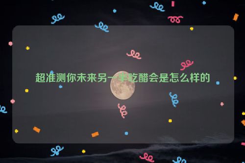 超准测你未来另一半吃醋会是怎么样的