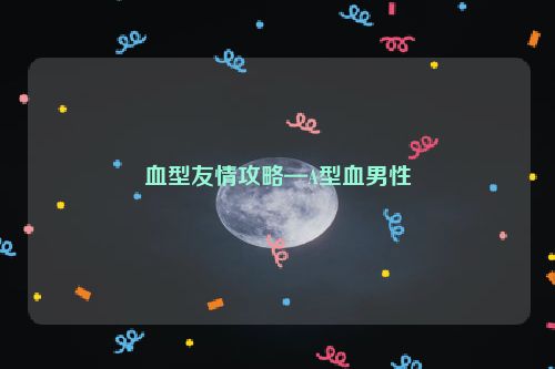 血型友情攻略—A型血男性