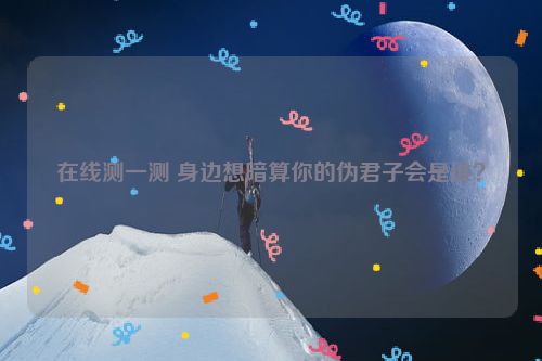 在线测一测 身边想暗算你的伪君子会是谁？