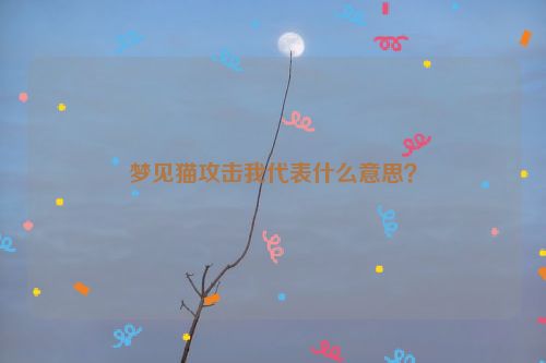 梦见猫攻击我代表什么意思？