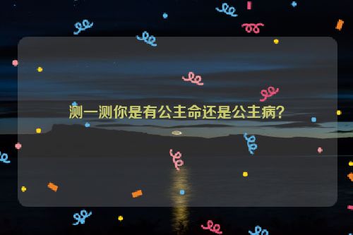 测一测你是有公主命还是公主病？