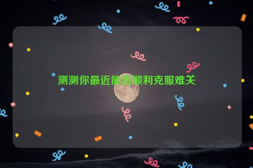 测测你最近能否顺利克服难关