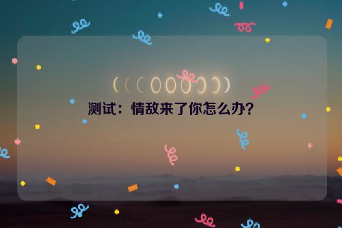 测试：情敌来了你怎么办？