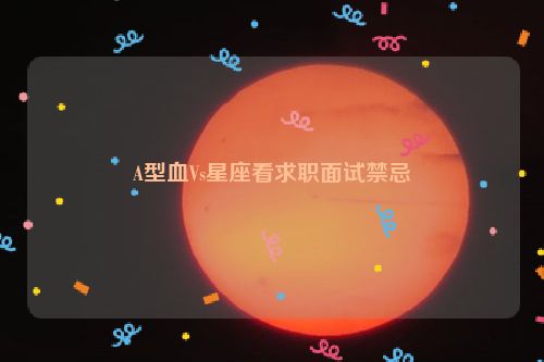 A型血Vs星座看求职面试禁忌