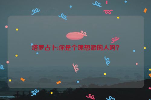 塔罗占卜:你是个理想派的人吗？