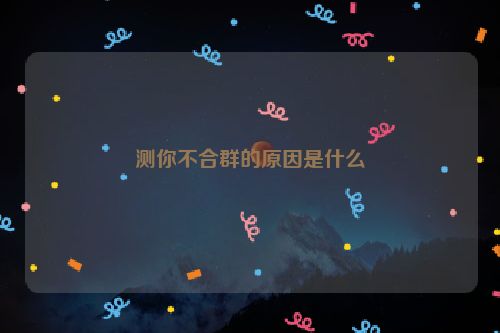 测你不合群的原因是什么