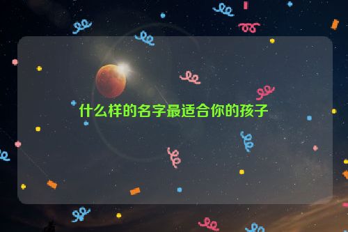 什么样的名字最适合你的孩子