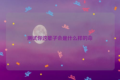 测试你这辈子会是什么样的命