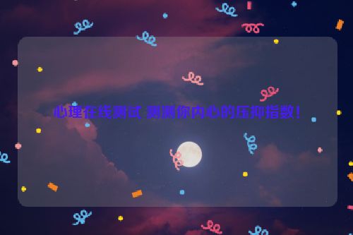 心理在线测试 测测你内心的压抑指数！