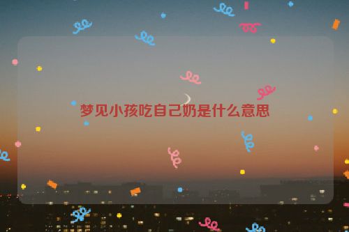 梦见小孩吃自己奶是什么意思