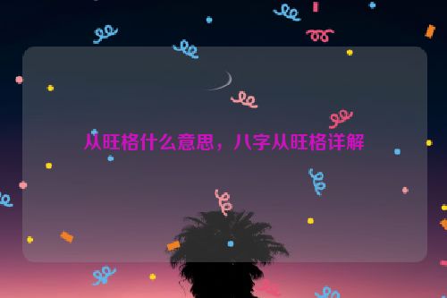 从旺格什么意思，八字从旺格详解