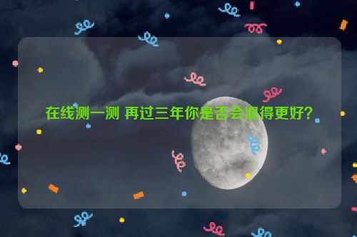 在线测一测 再过三年你是否会混得更好？