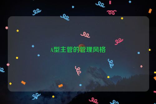 A型主管的管理风格