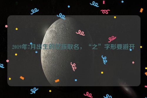 2019年7月出生的女孩取名，“之”字形要避开