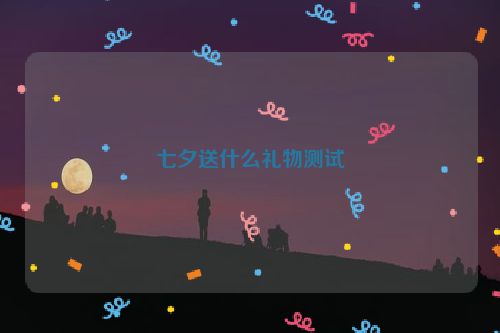 七夕送什么礼物测试