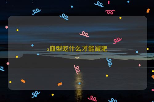 a血型吃什么才能减肥