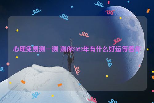 心理免费测一测 测你2022年有什么好运等着你