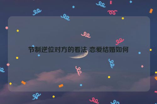 节制逆位对方的看法 恋爱结婚如何