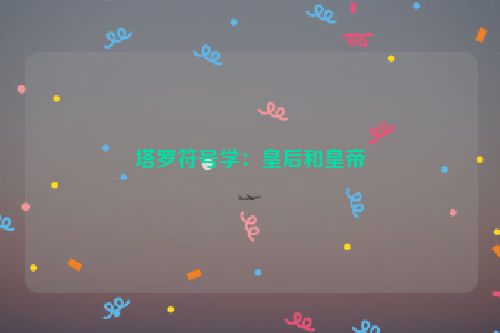 塔罗符号学：皇后和皇帝