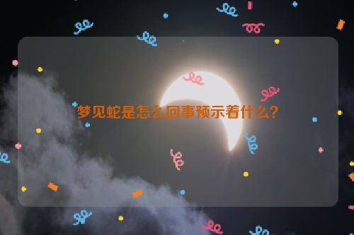 梦见蛇是怎么回事预示着什么？