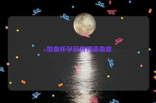 o型血怀孕容易得溶血症