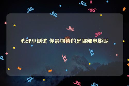 心理小测试 你最期待的是哪部电影呢