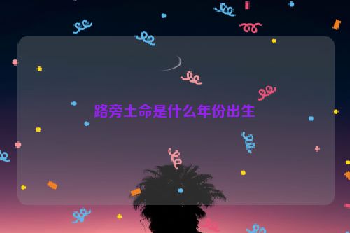 路旁土命是什么年份出生